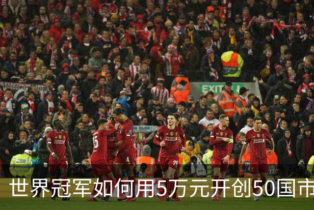 世界冠军如何用5万元开创50国市场的传奇之旅
